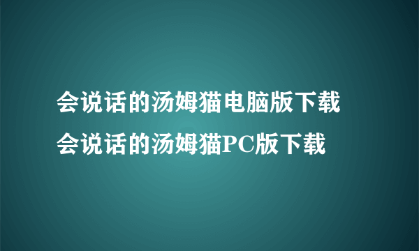 会说话的汤姆猫电脑版下载 会说话的汤姆猫PC版下载