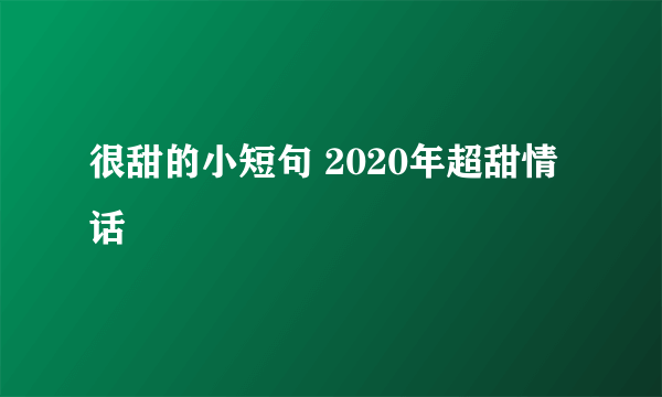 很甜的小短句 2020年超甜情话