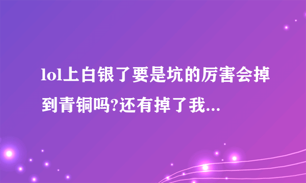 lol上白银了要是坑的厉害会掉到青铜吗?还有掉了我的白银框框还在吗