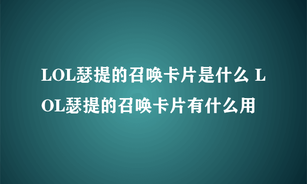 LOL瑟提的召唤卡片是什么 LOL瑟提的召唤卡片有什么用