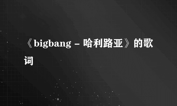 《bigbang - 哈利路亚》的歌词