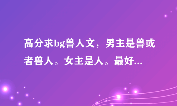 高分求bg兽人文，男主是兽或者兽人。女主是人。最好是远古之类的