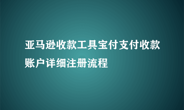 亚马逊收款工具宝付支付收款账户详细注册流程