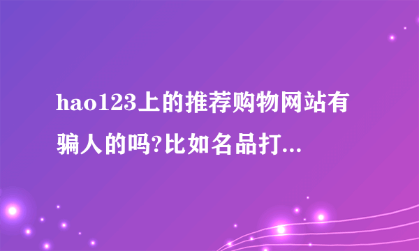 hao123上的推荐购物网站有骗人的吗?比如名品打折网。上品折扣。