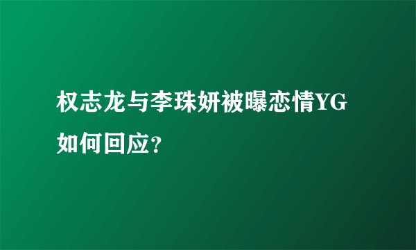 权志龙与李珠妍被曝恋情YG如何回应？