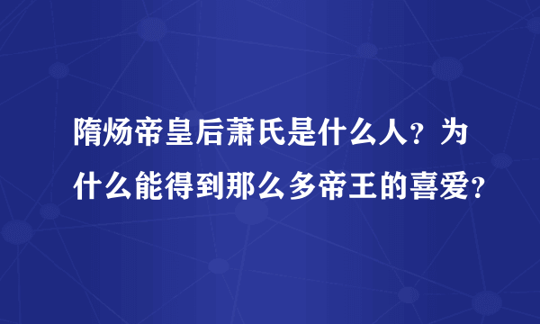 隋炀帝皇后萧氏是什么人？为什么能得到那么多帝王的喜爱？