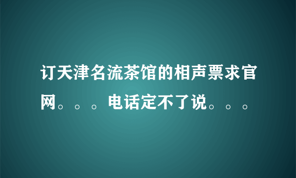 订天津名流茶馆的相声票求官网。。。电话定不了说。。。