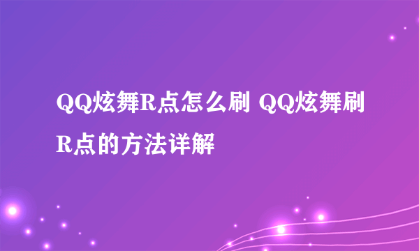 QQ炫舞R点怎么刷 QQ炫舞刷R点的方法详解