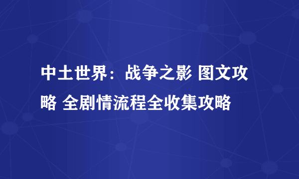 中土世界：战争之影 图文攻略 全剧情流程全收集攻略