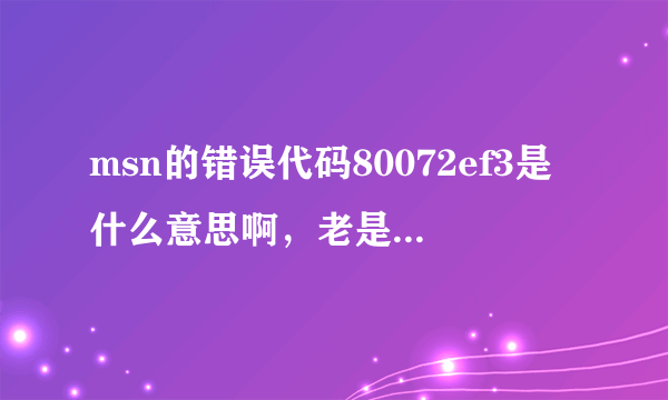 msn的错误代码80072ef3是什么意思啊，老是出现暂时无法使用您的联系人列表是什么意思啊