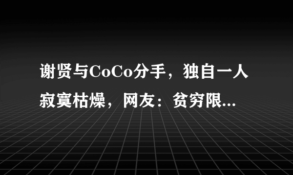 谢贤与CoCo分手，独自一人寂寞枯燥，网友：贫穷限制了想象力！