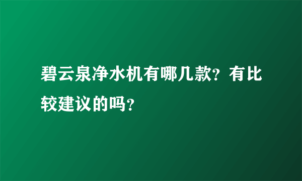 碧云泉净水机有哪几款？有比较建议的吗？