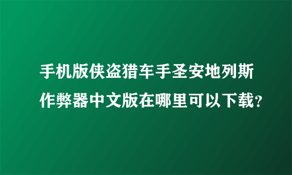 手机版侠盗猎车手圣安地列斯作弊器中文版在哪里可以下载？