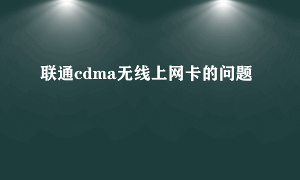 联通cdma无线上网卡的问题