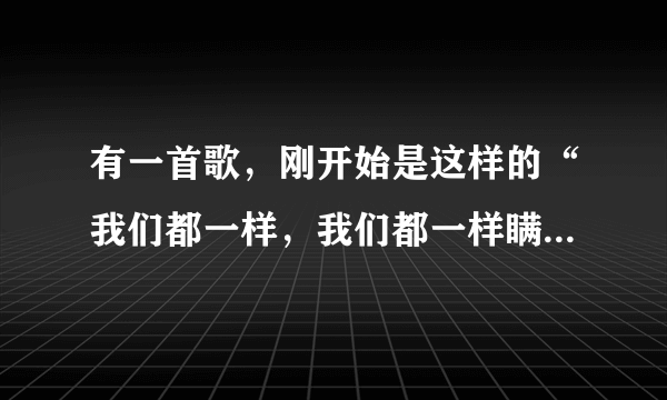 有一首歌，刚开始是这样的“我们都一样，我们都一样瞒着对方、、、”这首歌叫什么来着？