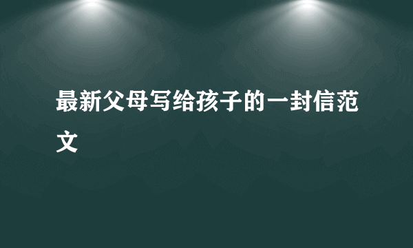 最新父母写给孩子的一封信范文