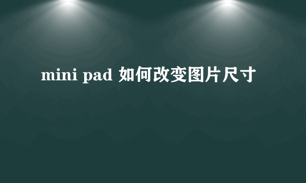 mini pad 如何改变图片尺寸