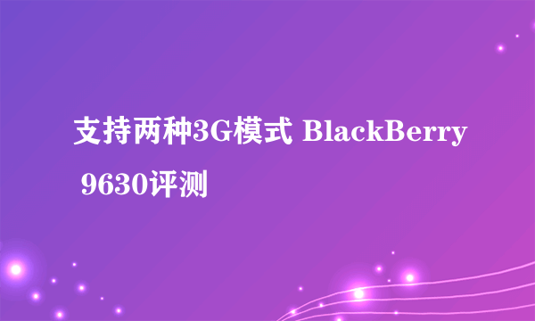 支持两种3G模式 BlackBerry 9630评测