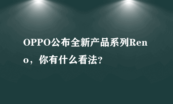 OPPO公布全新产品系列Reno，你有什么看法？