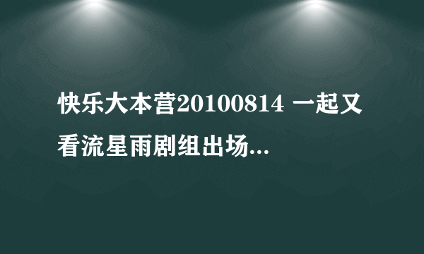 快乐大本营20100814 一起又看流星雨剧组出场秀 高清视频