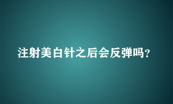 注射美白针之后会反弹吗？