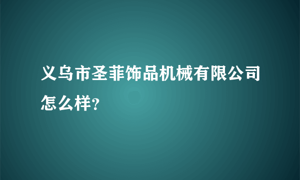 义乌市圣菲饰品机械有限公司怎么样？