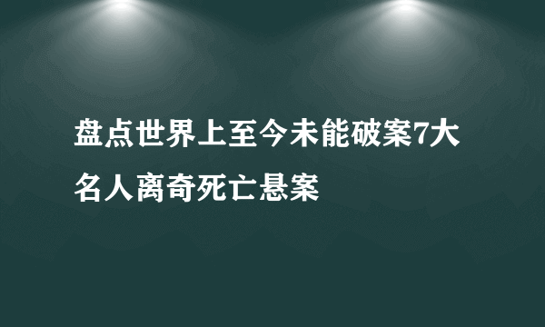 盘点世界上至今未能破案7大名人离奇死亡悬案