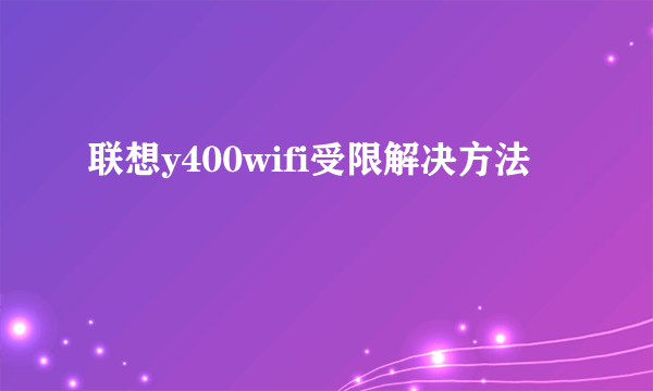 联想y400wifi受限解决方法