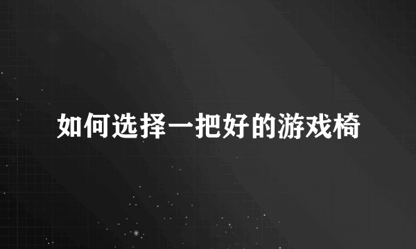 如何选择一把好的游戏椅