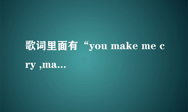 歌词里面有“you make me cry ,make me smile 的歌叫什么名字啊？”