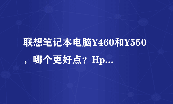 联想笔记本电脑Y460和Y550，哪个更好点？Hp哪些好的电脑？