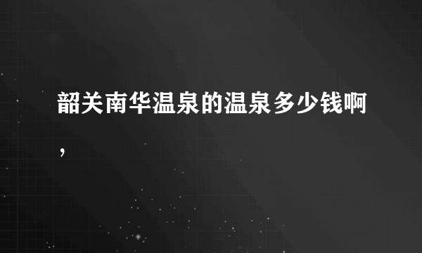 韶关南华温泉的温泉多少钱啊，