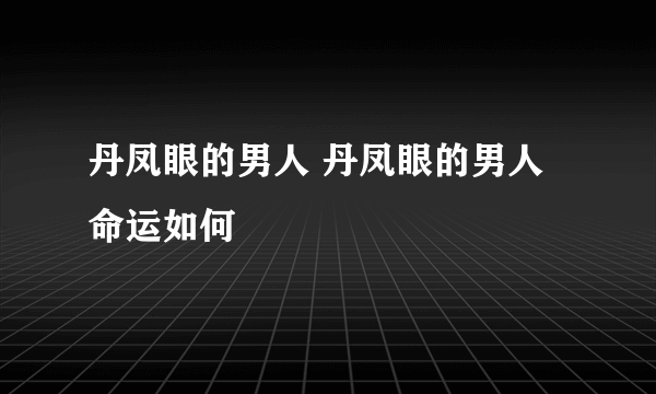 丹凤眼的男人 丹凤眼的男人命运如何