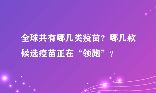 全球共有哪几类疫苗？哪几款候选疫苗正在“领跑”？