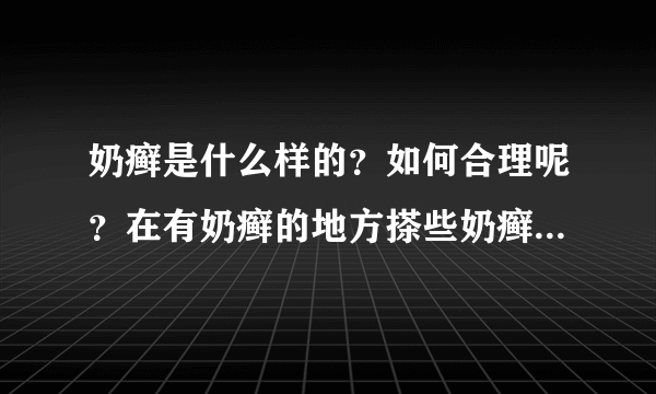 奶癣是什么样的？如何合理呢？在有奶癣的地方搽些奶癣膏，会好很多