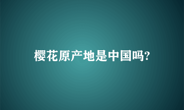 樱花原产地是中国吗?