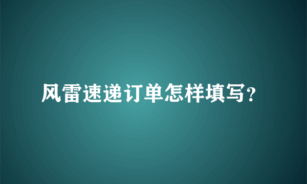 风雷速递订单怎样填写？