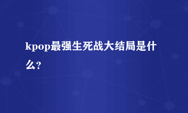 kpop最强生死战大结局是什么？