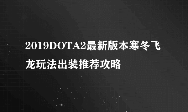 2019DOTA2最新版本寒冬飞龙玩法出装推荐攻略