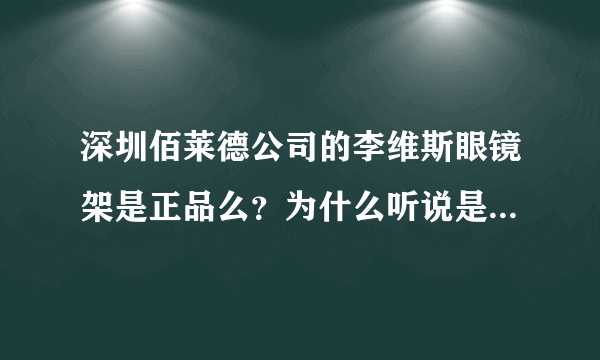 深圳佰莱德公司的李维斯眼镜架是正品么？为什么听说是上海利惠是全国总代理。