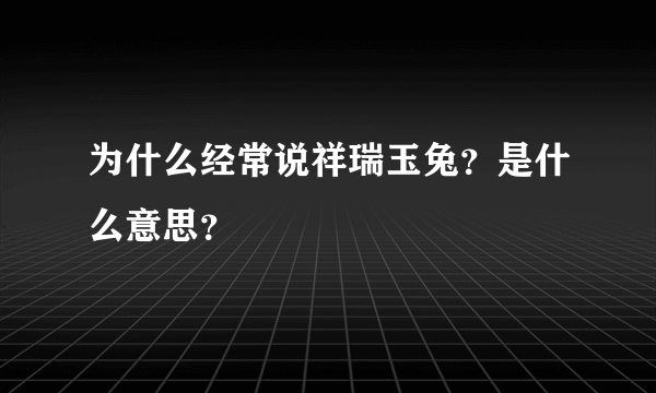 为什么经常说祥瑞玉兔？是什么意思？