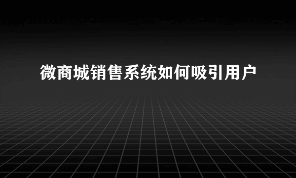 微商城销售系统如何吸引用户