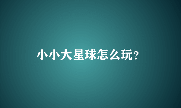 小小大星球怎么玩？