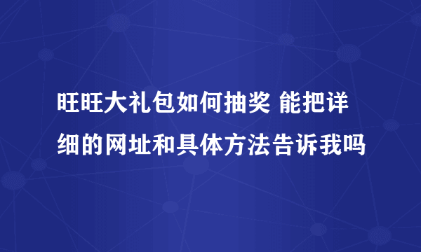 旺旺大礼包如何抽奖 能把详细的网址和具体方法告诉我吗