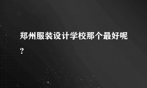 郑州服装设计学校那个最好呢？