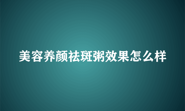 美容养颜祛斑粥效果怎么样