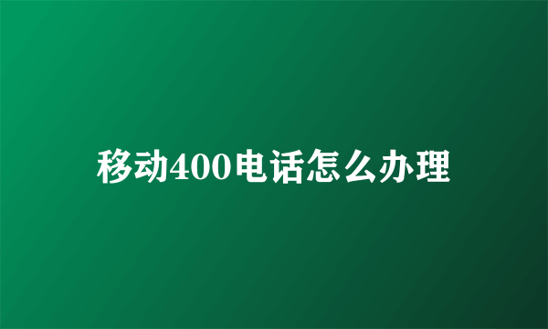 移动400电话怎么办理