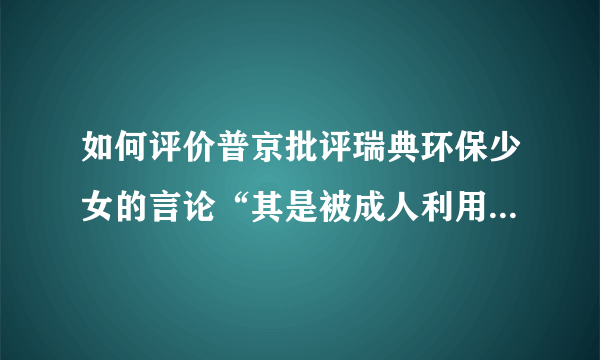 如何评价普京批评瑞典环保少女的言论“其是被成人利用的无知青年”？