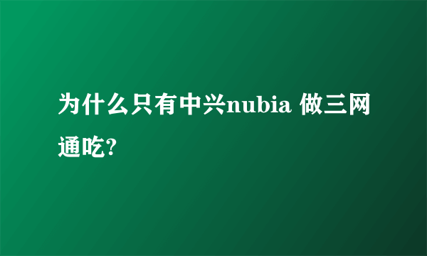 为什么只有中兴nubia 做三网通吃?