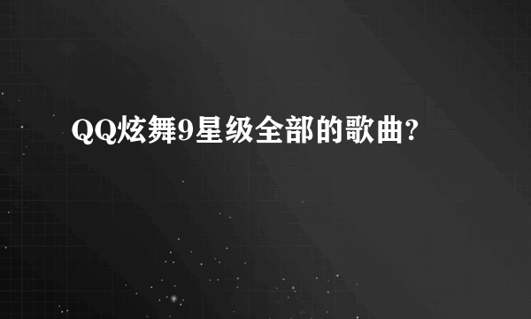 QQ炫舞9星级全部的歌曲?